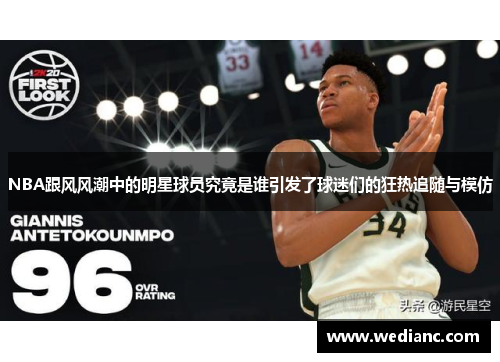NBA跟风风潮中的明星球员究竟是谁引发了球迷们的狂热追随与模仿