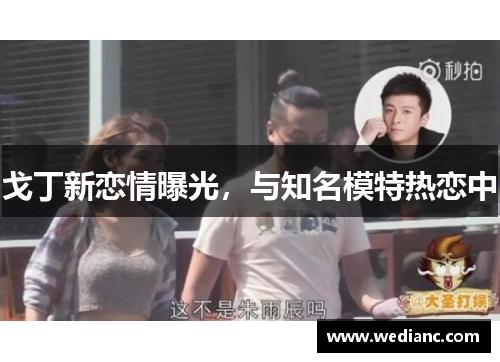 戈丁新恋情曝光，与知名模特热恋中