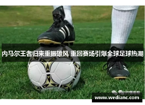 内马尔王者归来重振雄风 重回赛场引爆全球足球热潮