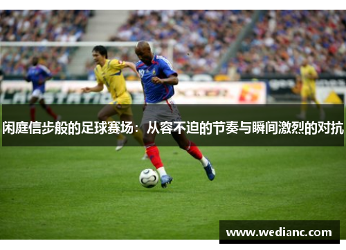 闲庭信步般的足球赛场：从容不迫的节奏与瞬间激烈的对抗