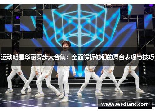 运动明星华丽舞步大合集：全面解析他们的舞台表现与技巧