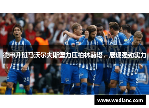 德甲升班马沃尔夫斯堡力压柏林赫塔，展现强劲实力