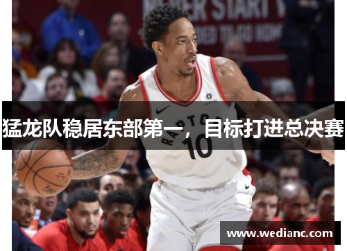 猛龙队稳居东部第一，目标打进总决赛