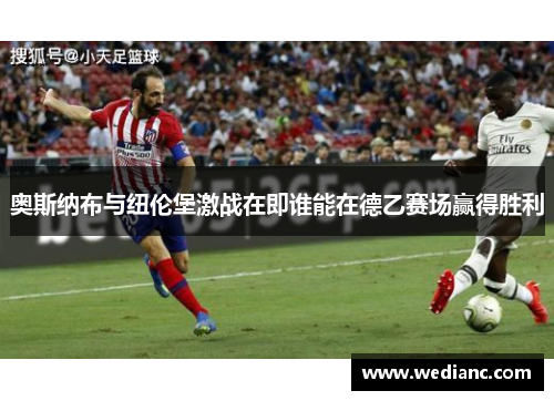奥斯纳布与纽伦堡激战在即谁能在德乙赛场赢得胜利