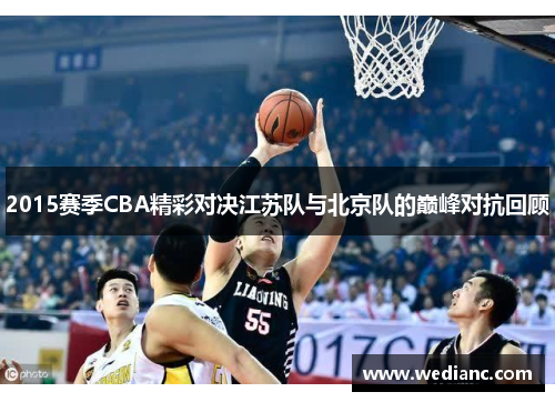 2015赛季CBA精彩对决江苏队与北京队的巅峰对抗回顾