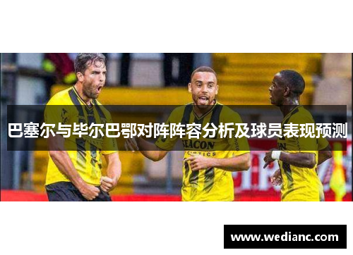 巴塞尔与毕尔巴鄂对阵阵容分析及球员表现预测