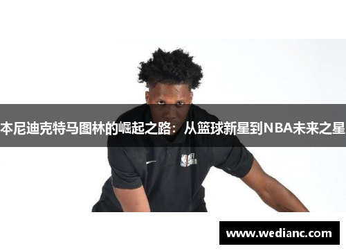 本尼迪克特马图林的崛起之路：从篮球新星到NBA未来之星