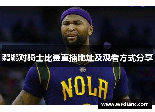 鹈鹕对骑士比赛直播地址及观看方式分享