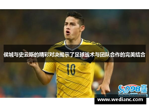 侯城与史云斯的精彩对决揭示了足球战术与团队合作的完美结合