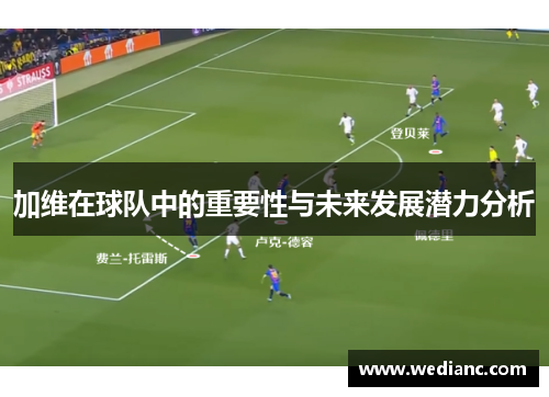 加维在球队中的重要性与未来发展潜力分析