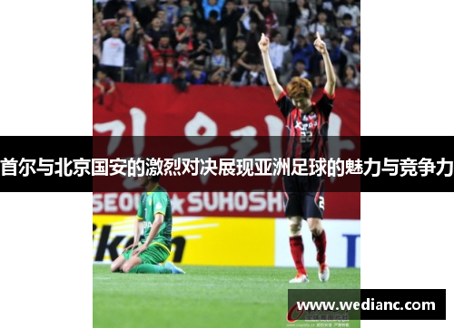 首尔与北京国安的激烈对决展现亚洲足球的魅力与竞争力